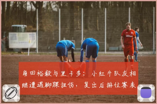 角田裕毅与里卡多:小红牛队友相继遭遇脚踝扭伤,复出后排位赛表现分析