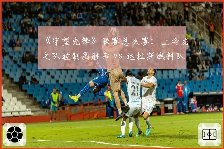 《守望先锋》联赛总决赛:上海龙之队控制图胜率 vs 达拉斯燃料队机动阵型