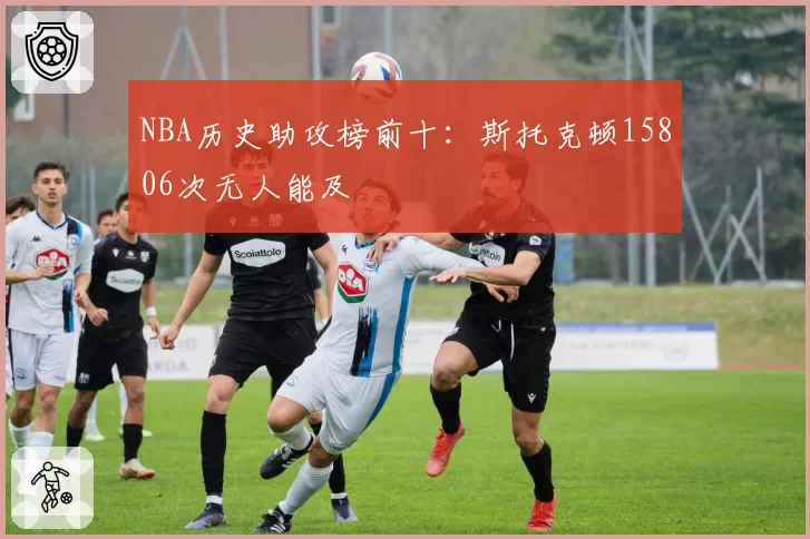 NBA历史助攻榜前十：斯托克顿15806次无人能及