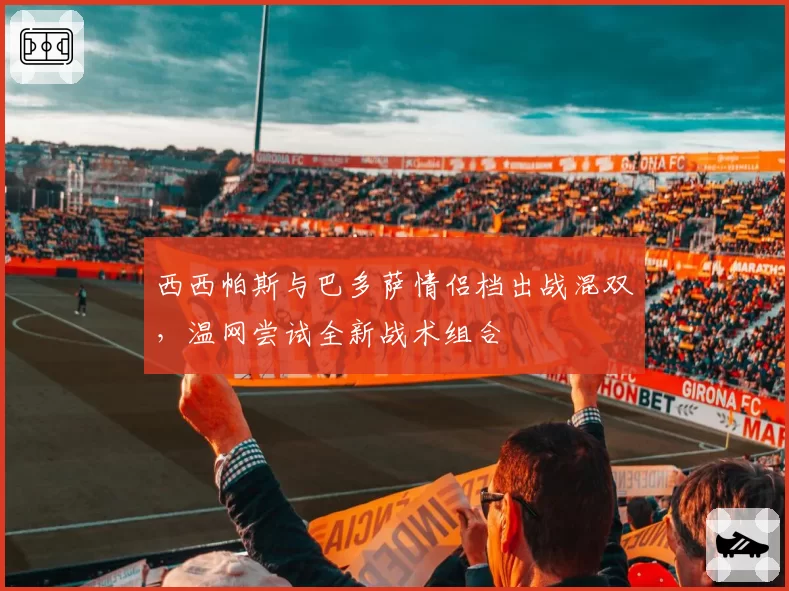 西西帕斯与巴多萨情侣档出战混双，温网尝试全新战术组合