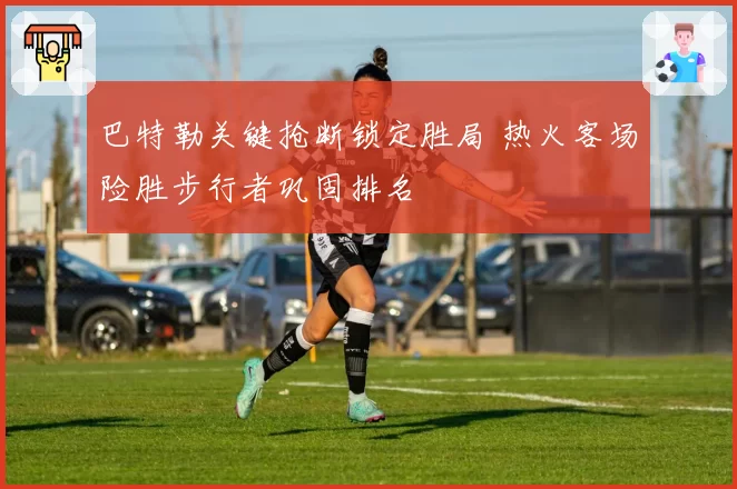 巴特勒关键抢断锁定胜局 热火客场险胜步行者巩固排名