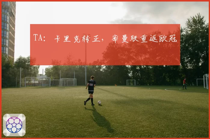 TA:卡里克转正,率曼联重返欧冠