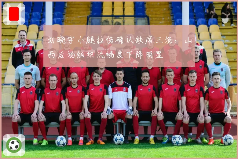 刘晓宇小腿拉伤确认缺席三场，山西后场组织流畅度下降明显