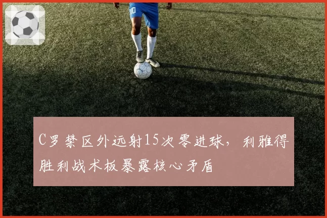 C罗禁区外远射15次零进球,利雅得胜利战术板暴露核心矛盾