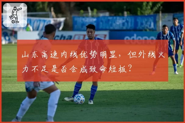 山东高速内线优势明显，但外线火力不足是否会成致命短板？