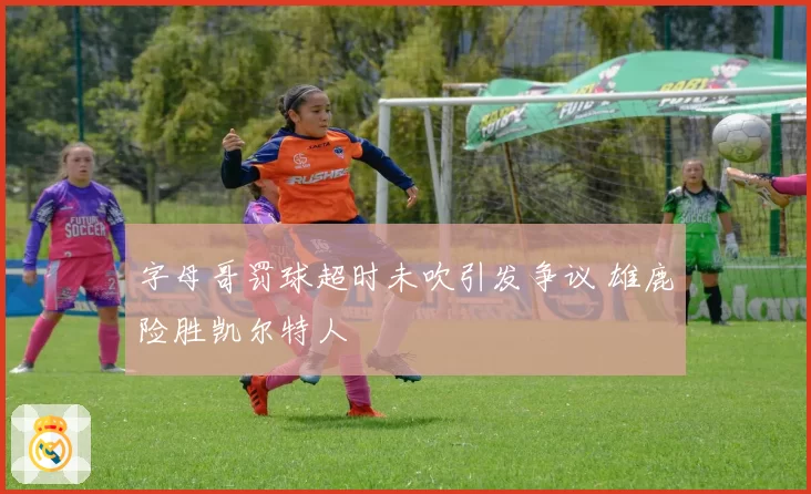 字母哥罚球超时未吹引发争议 雄鹿险胜凯尔特人