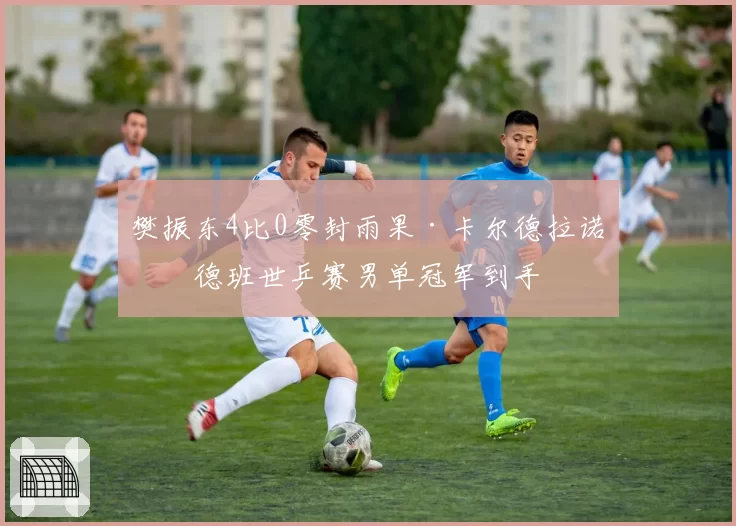 樊振东4比0零封雨果·卡尔德拉诺,德班世乒赛男单冠军到手